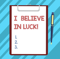 Text sign showing I Believe In Luck. Conceptual photo To have faith in lucky charms Superstition thinking Blank Sheet of Bond Paper on Clipboard with Click Ballpoint Pen Text Space