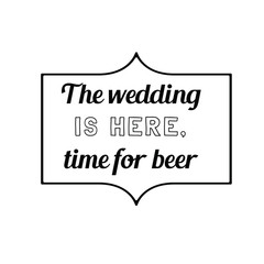 The wedding is here, time for beer. Calligraphy saying for print. Vector Quote 