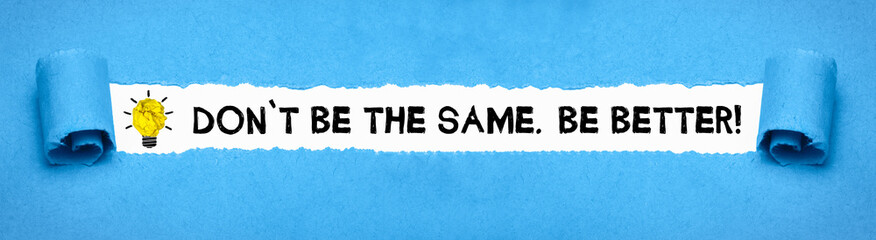 Don´t be the same. Be better!
