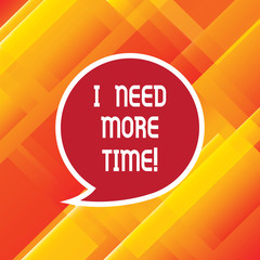 Word writing text I Need More Time. Business concept for Needing extra hours to finish a job Exhausted tired Blank Speech Bubble Sticker with Border Empty Text Balloon Dialogue Box