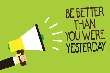 Conceptual hand writing showing Be Better Than You Were Yesterday. Business photo showcasing try to improve yourself everyday Man holding megaphone green background message speaking loud