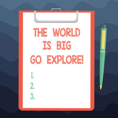 Writing note showing The World Is Big Go Explore. Business photo showcasing Go get adventure travel take a trip and discover Sheet of Bond Paper on Clipboard with Ballpoint Pen Text Space