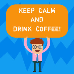 Word writing text Keep Calm And Drink Coffee. Business concept for A hot beverage always makes you be inspired Man Standing Holding Above his Head Blank Rectangular Colored Board