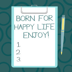 Writing note showing Born For Happy Life Enjoy. Business photo showcasing Newborn baby happiness enjoying lifestyle Sheet of Bond Paper on Clipboard with Ballpoint Pen Text Space