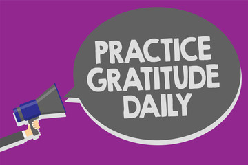 Handwriting text Practice Gratitude Daily. Concept meaning be grateful to those who helped encouarged you Man holding megaphone loudspeaker speech bubble message speaking loud