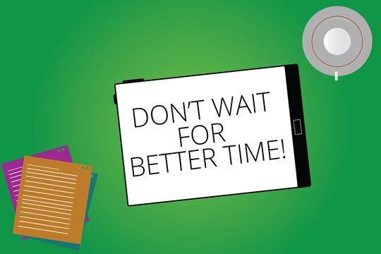 Writing note showing Don T Wait For Better Time. Business photo showcasing Start right now even if it is difficult Tablet Screen Cup Saucer and Filler Sheets on Color Background