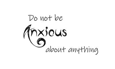 Do not be anxious about anything, Christian quote, typography for print or use as poster, flyer or T shirt