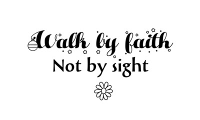 Walk by faith, not by sight, Christian quote, typography for print or use as poster, flyer or T shirt