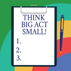 Conceptual hand writing showing Think Big Act Small. Business photo showcasing Make little steps to slowly reach your biggest goals Sheet of Bond Paper on Clipboard with Ballpoint Text Space
