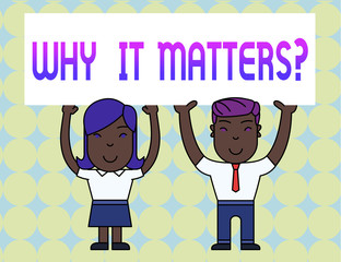 Conceptual hand writing showing Why It Matters Question. Concept meaning most important thing to be done when involved in situation Two Smiling People Holding Poster Board Overhead with Hands