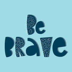 Be Brave - hand lettering quote. Vector illustration.