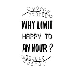 Why limit happy to an hour. Calligraphy saying for print. Vector Quote 
