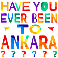 Have you ever been to Ankara - сolorful bright inscription. Ankara is capital of Turkey. The inscription for banners, posters and prints on clothing (T-shirts).