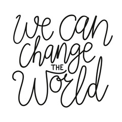 We can change the world. Inspiration and motivation lettering quote for printed tee, apparel and typography posters.