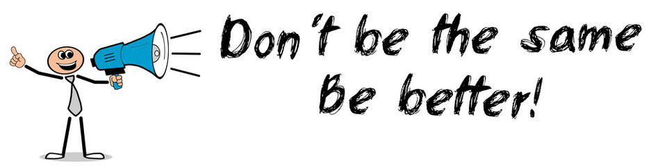 Don´t be the same. Be better!