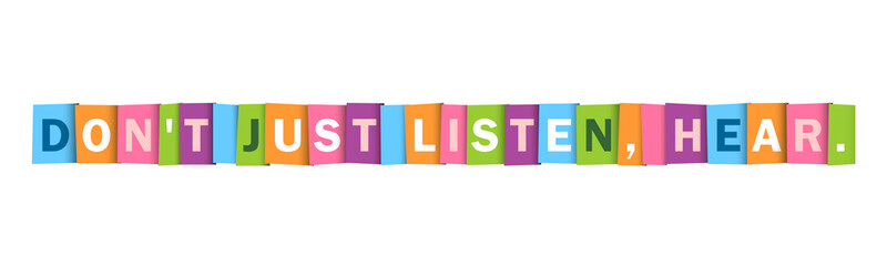 DON'T JUST LISTEN, HEAR. colorful vector inspirational words typography banner