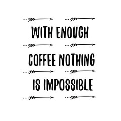 WITH ENOUGH COFFEE NOTHING IS IMPOSSIBLE. Calligraphy saying for print. Vector Quote 