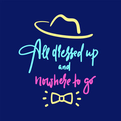 All dressed up and nowhere to go - inspire motivational quote. Hand drawn lettering. Youth slang, idiom. Print for inspirational poster, t-shirt, bag, cups, card, flyer, sticker, badge. Funny vector
