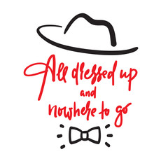 All dressed up and nowhere to go - inspire motivational quote. Hand drawn lettering. Youth slang, idiom. Print for inspirational poster, t-shirt, bag, cups, card, flyer, sticker, badge. Funny vector