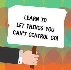 Conceptual hand writing showing Learn To Let Things You Can T Control Go. Business photo showcasing Positive advice for good life Hu analysis Holding Colored Placard with Stick Text Space