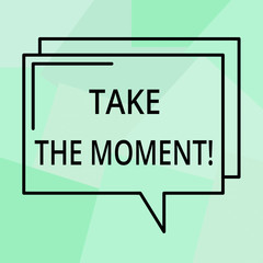 Fototapeta premium Conceptual hand writing showing Take The Moment. Business photo text Seize the day and opportunity be happy optimistic positive Rectangular Outline Transparent Comic Speech Bubble Space