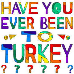 Have you ever been to Turkey - сolorful bright inscription. Turkey is sunny country. The inscription for banners, posters and prints on clothing (T-shirts).
