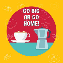 Word writing text Go Big Or Go Home. Business photo showcasing Mindset Ambitious Impulse Persistence