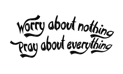 Christian faith, Worry about nothing, pray about everything,  typography for print or use as poster, card, flyer or T shirt