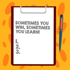 Writing note showing Sometimes You Win Sometimes You Learn. Business photo showcasing If not the winner gained experience Sheet of Bond Paper on Clipboard with Ballpoint Pen Text Space