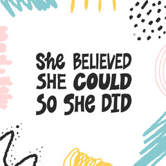 She believed, she could so she did. Inspirational hand drawn lettering quote. Black and white isolated phrase with abstract creative colorful decoration. Motivational phrase. T-shirt print, poster