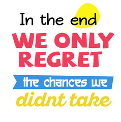 In The End We Only Regret The Chances We Did not Take quote sign