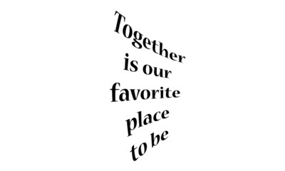 Positive Vibes, motivational quote of life, Together is our favorite place to be