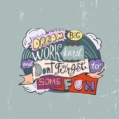 Dream big work hard and dont forget to some fun