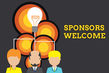 Conceptual hand writing showing Sponsors Welcome. Concept meaning announcing that you accept investing in your company Three executive persons sharing idea Startup team meeting