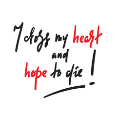 I cross my heart and hope to die - inspire motivational quote. Hand drawn lettering. Youth slang. Print for inspirational poster, t-shirt, bag, cups, card, flyer, sticker, badge. Funny vector writing