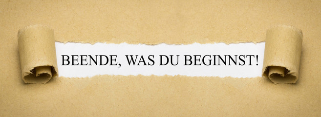 Beende, was du beginnst!