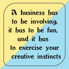 A business has to be involving, it has to be fun, and it has to exercise your creative instincts. Ready to post social media quote