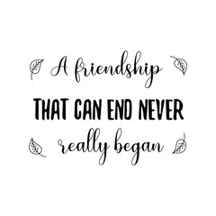 A friendship that can end never really began. Calligraphy saying for print. Vector Quote 
