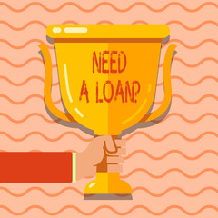 Conceptual hand writing showing Need A Loan Question. Concept meaning asking he need money expected paid back with interest Hand Holding Championship Winners Cup Trophy with Reflection