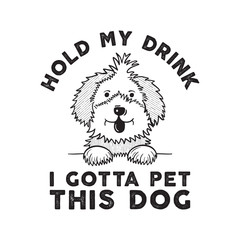 Hold my drink I gotta pet this dog! Funny pet print for t-shirts, posters. Brush lettering with paws, bone and heart