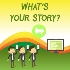 Conceptual hand writing showing What S Is Your Storyquestion. Concept meaning analysisner of asking demonstrating about past life events SMS Email Marketing Media Audience Attraction PC Loudspeaker