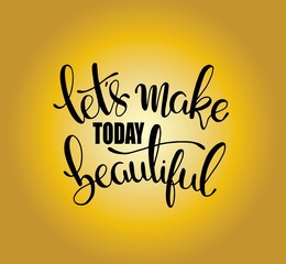 Let's make today beautiful, hand lettering inscription, motivation and inspiration positive quotes