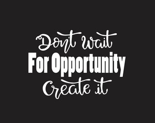 Don't wait for opportunity create it, hand drawn typography poster. T shirt hand lettered calligraphic design. Inspirational vector typography - Vector illustration