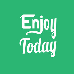 Enjoy Today. Quote about Life.