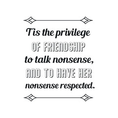 Tis the privilege of friendship to talk nonsense, and to have her nonsense respected. Calligraphy saying for print. Vector Quote 