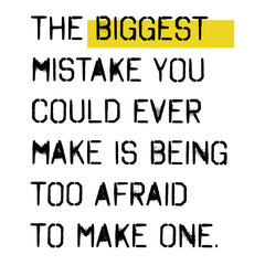 the biggest mistake you could ever make is being too afraid to make one