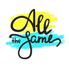 All the same - simple inspire  motivational quote. Hand drawn lettering. Youth slang, idiom. Print for inspirational poster, t-shirt, bag, cups, card, flyer, sticker, badge. Cute funny vector writing