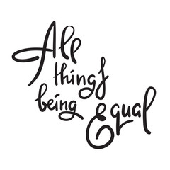 All things being equal - inspire  motivational quote. Hand drawn lettering. Youth slang, idiom. Print for inspirational poster, t-shirt, bag, cups, card, flyer, sticker, badge. Cute funny vector