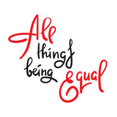 All things being equal - inspire  motivational quote. Hand drawn lettering. Youth slang, idiom. Print for inspirational poster, t-shirt, bag, cups, card, flyer, sticker, badge. Cute funny vector