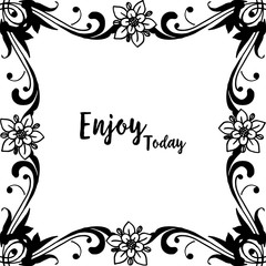 Vector illustration card enjoy today with elegant flower frame